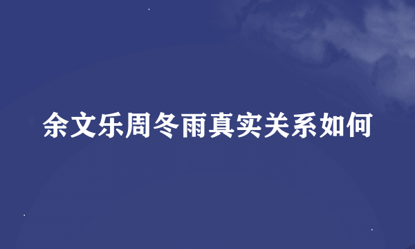 余文乐周冬雨真实关系如何