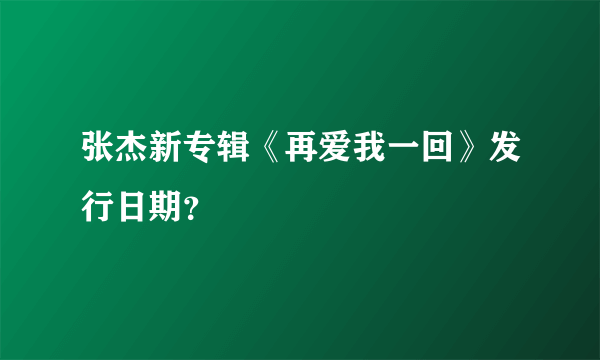 张杰新专辑《再爱我一回》发行日期？