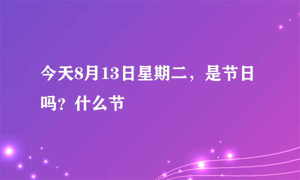 今天8月13日星期二，是节日吗？什么节