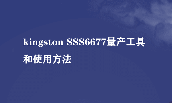 kingston SSS6677量产工具和使用方法