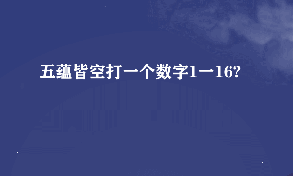 五蕴皆空打一个数字1一16?