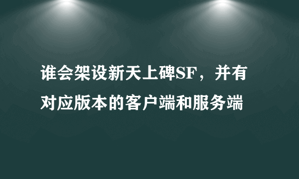 谁会架设新天上碑SF，并有对应版本的客户端和服务端