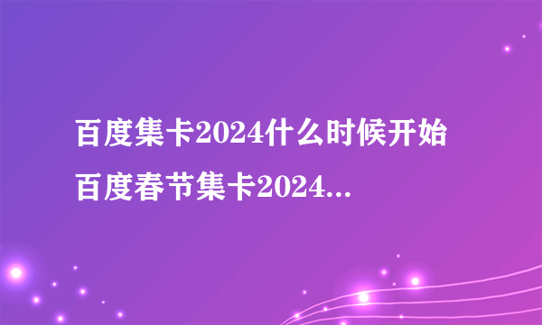 百度集卡2024什么时候开始 百度春节集卡2024 百度好运中国年2024集卡