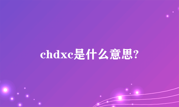 chdxc是什么意思?