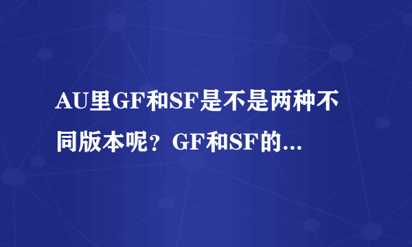 AU里GF和SF是不是两种不同版本呢？GF和SF的意思又各是什么呢？