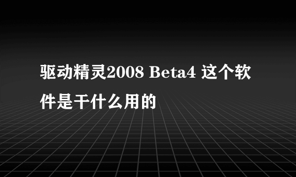 驱动精灵2008 Beta4 这个软件是干什么用的