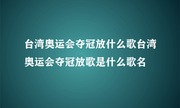 台湾奥运会夺冠放什么歌台湾奥运会夺冠放歌是什么歌名