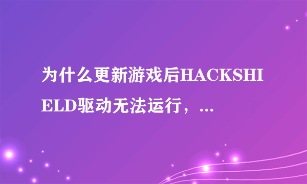 为什么更新游戏后HACKSHIELD驱动无法运行，游戏运行不了？