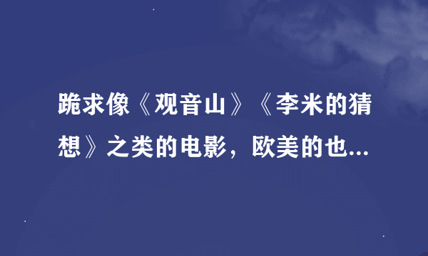 跪求像《观音山》《李米的猜想》之类的电影，欧美的也可以，越多越好。非常感谢