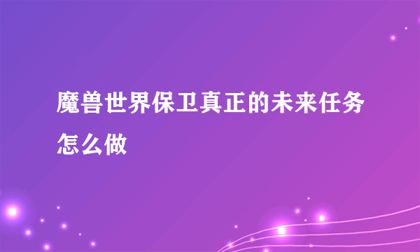 魔兽世界保卫真正的未来任务怎么做