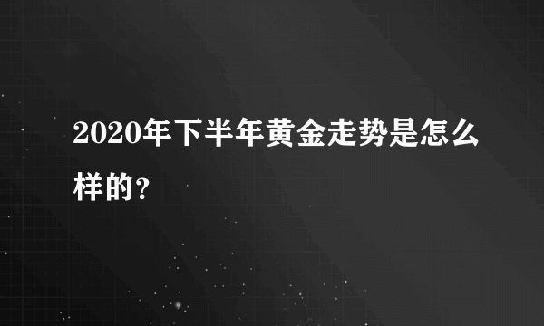 2020年下半年黄金走势是怎么样的？