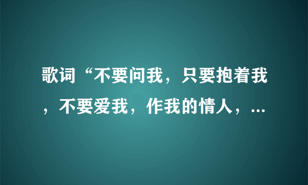歌词“不要问我，只要抱着我，不要爱我，作我的情人，把手给我一天一分钟，”是什么歌