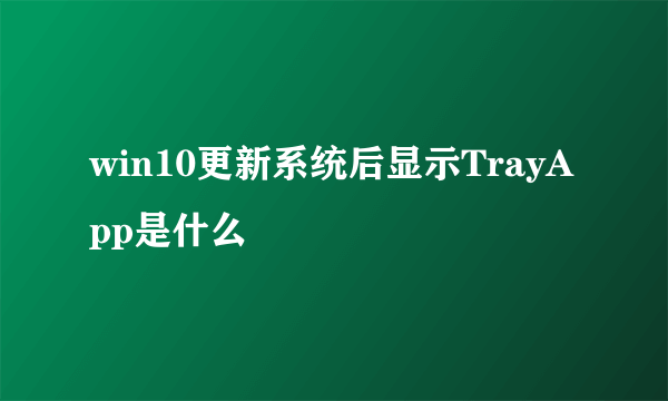 win10更新系统后显示TrayApp是什么