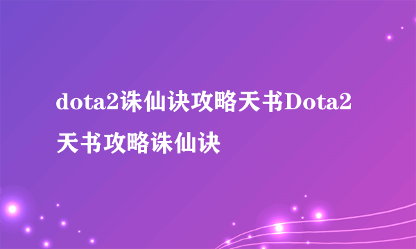 dota2诛仙诀攻略天书Dota2天书攻略诛仙诀