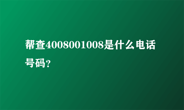 帮查4008001008是什么电话号码？