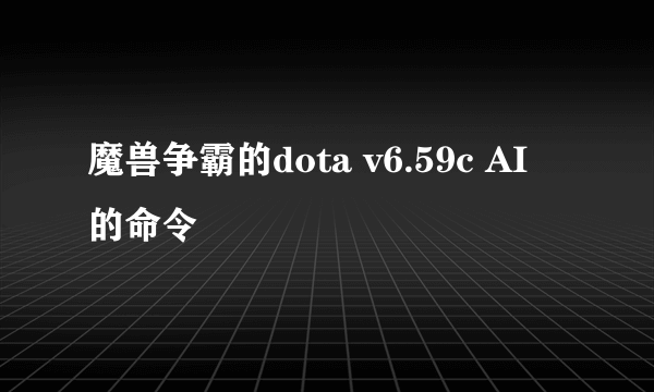 魔兽争霸的dota v6.59c AI 的命令