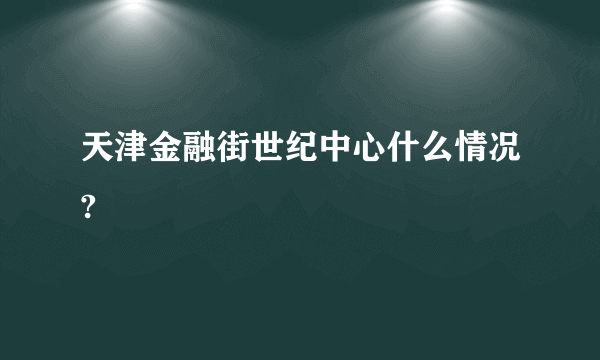 天津金融街世纪中心什么情况?