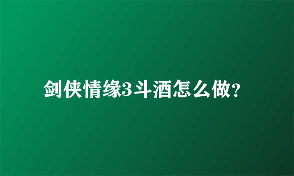 剑侠情缘3斗酒怎么做？