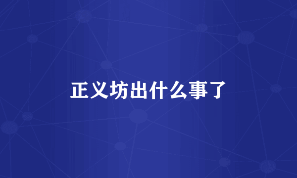 正义坊出什么事了