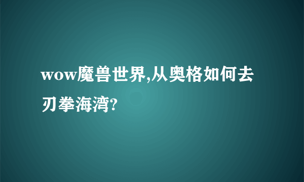 wow魔兽世界,从奥格如何去刃拳海湾?