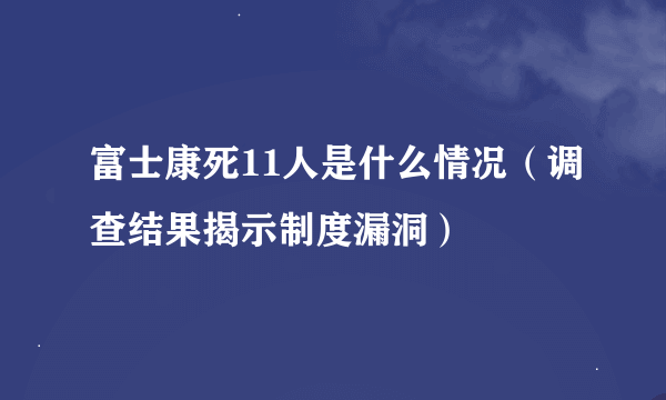 富士康死11人是什么情况（调查结果揭示制度漏洞）