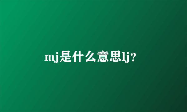 mj是什么意思lj？