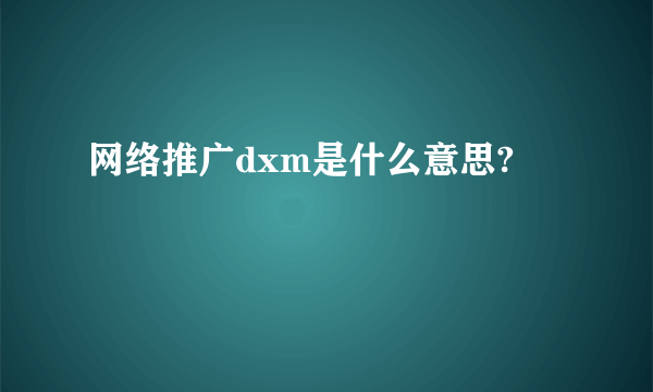 网络推广dxm是什么意思?