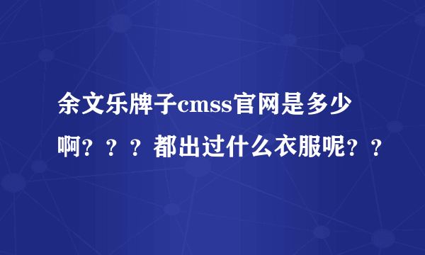余文乐牌子cmss官网是多少啊？？？都出过什么衣服呢？？