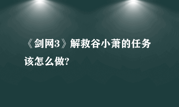 《剑网3》解救谷小萧的任务该怎么做?