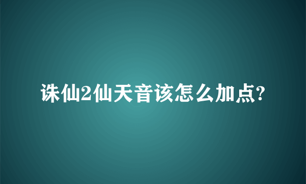 诛仙2仙天音该怎么加点?