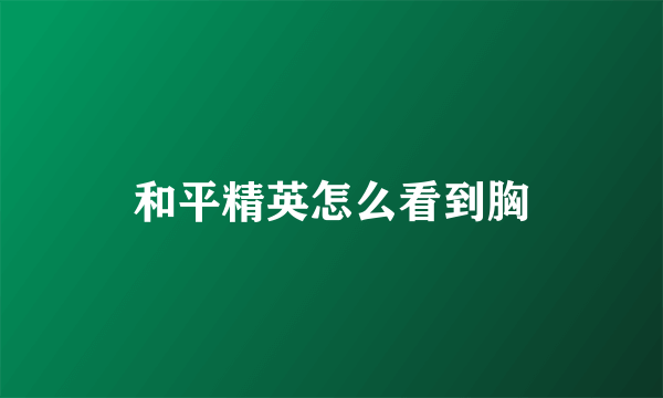 和平精英怎么看到胸