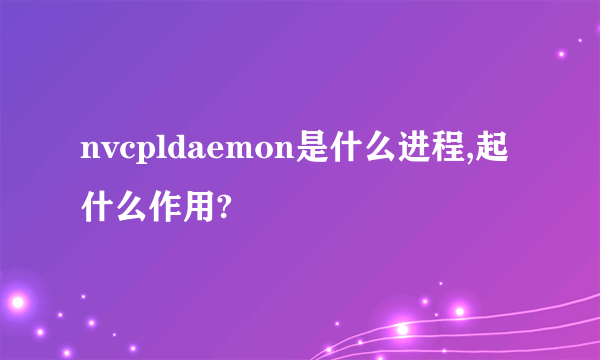 nvcpldaemon是什么进程,起什么作用?