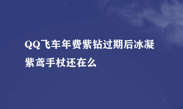 QQ飞车年费紫钻过期后冰凝紫鸢手杖还在么
