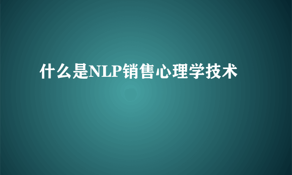 什么是NLP销售心理学技术
