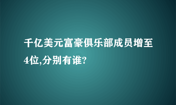 千亿美元富豪俱乐部成员增至4位,分别有谁?
