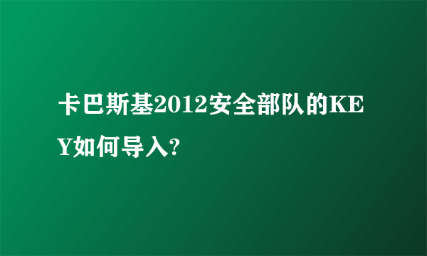 卡巴斯基2012安全部队的KEY如何导入?