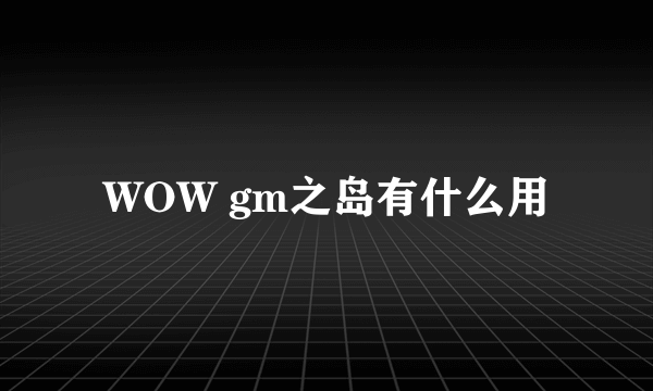 WOW gm之岛有什么用