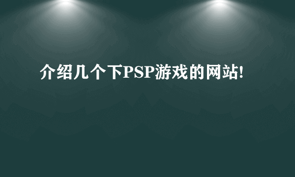 介绍几个下PSP游戏的网站!