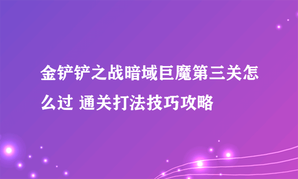 金铲铲之战暗域巨魔第三关怎么过 通关打法技巧攻略
