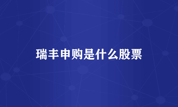 瑞丰申购是什么股票
