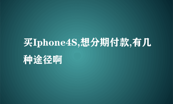买Iphone4S,想分期付款,有几种途径啊