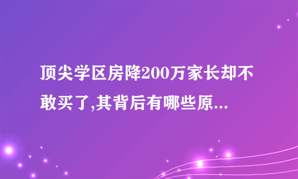 顶尖学区房降200万家长却不敢买了,其背后有哪些原因? - 知乎