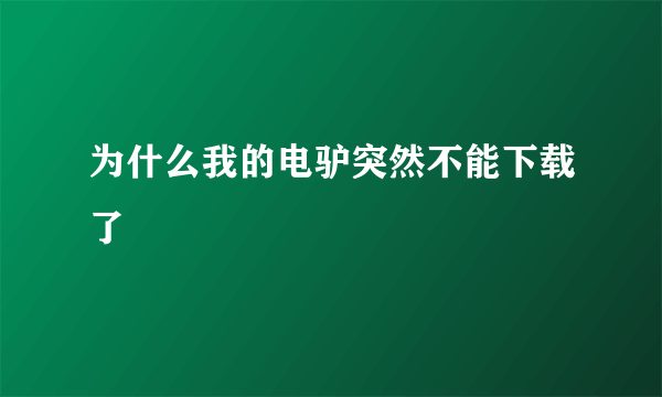 为什么我的电驴突然不能下载了