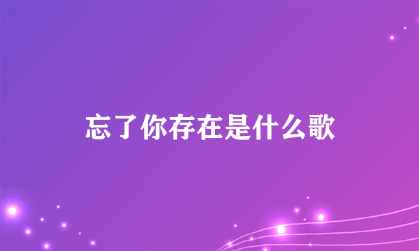 忘了你存在是什么歌
