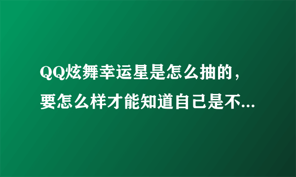 QQ炫舞幸运星是怎么抽的，要怎么样才能知道自己是不是被抽中了幸运星？