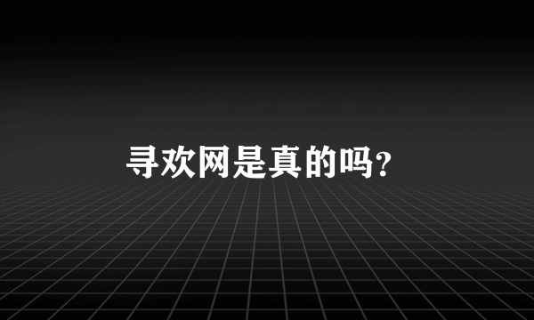 寻欢网是真的吗？