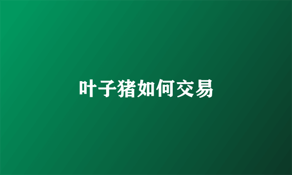 叶子猪如何交易