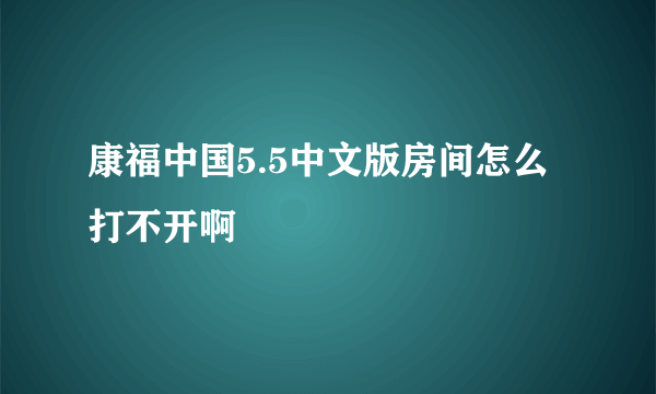 康福中国5.5中文版房间怎么打不开啊