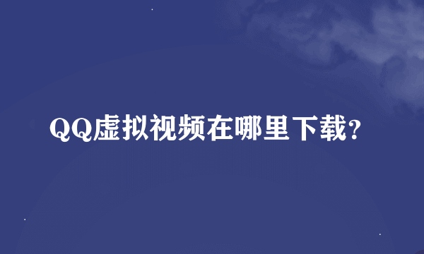 QQ虚拟视频在哪里下载？