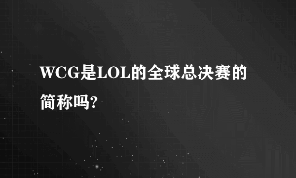 WCG是LOL的全球总决赛的简称吗?